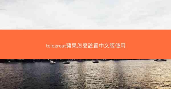 telegreat蘋果怎麽設置中文版使用