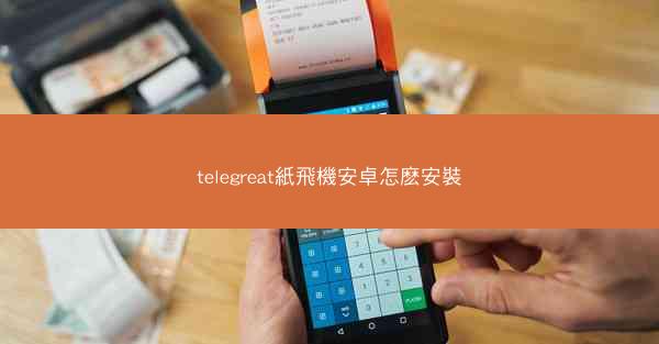 telegreat紙飛機安卓怎麽安裝