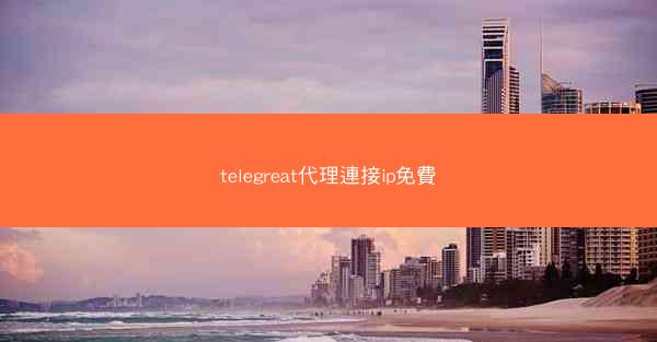 telegreat代理連接ip免費