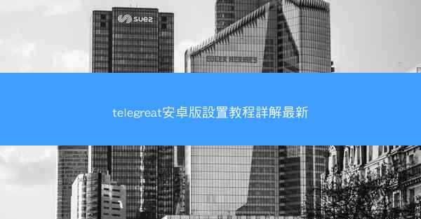 telegreat安卓版設置教程詳解最新