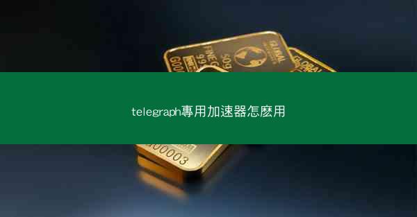 telegraph專用加速器怎麽用