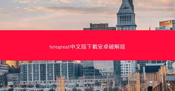 telegreat中文版下載安卓破解版