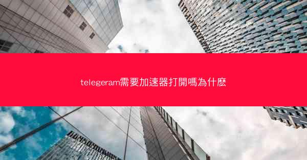 telegeram需要加速器打開嗎為什麽