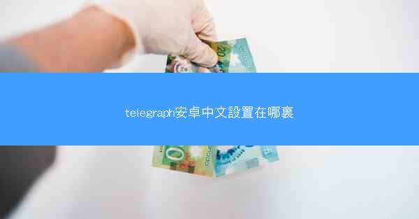 telegraph安卓中文設置在哪裏