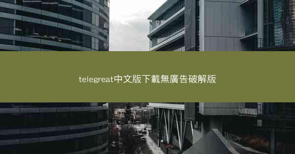 telegreat中文版下載無廣告破解版