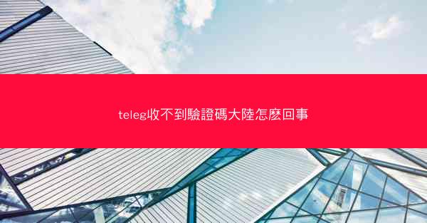 teleg收不到驗證碼大陸怎麽回事