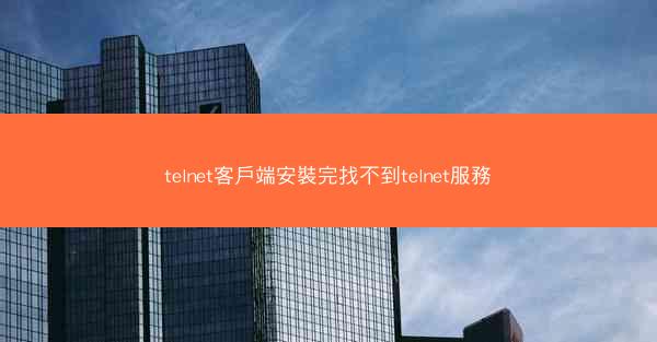 telnet客戶端安裝完找不到telnet服務