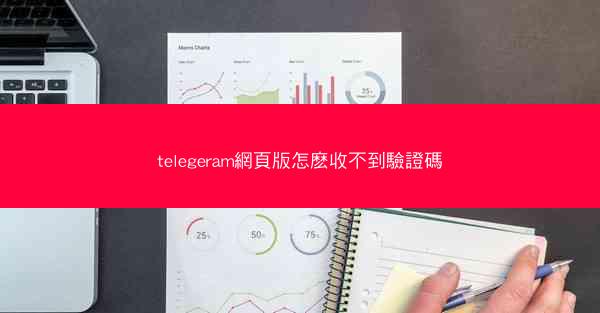 telegeram網頁版怎麽收不到驗證碼