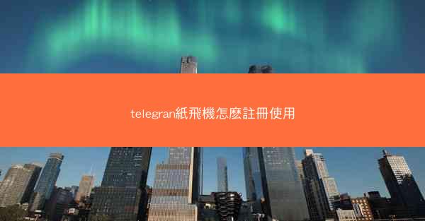 telegran紙飛機怎麽註冊使用
