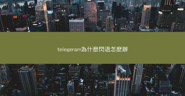 telegeram為什麽閃退怎麽辦