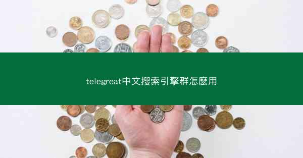 telegreat中文搜索引擎群怎麽用