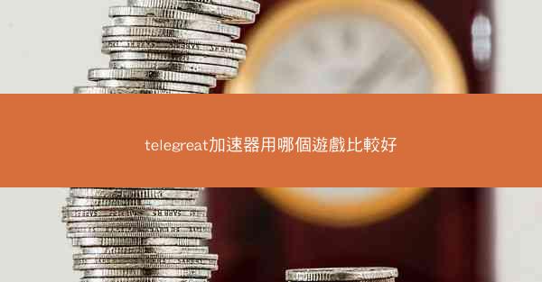 telegreat加速器用哪個遊戲比較好