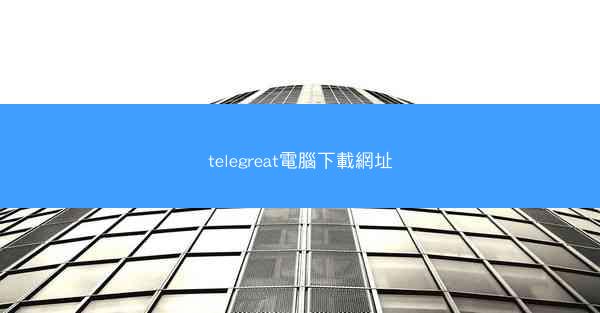 telegreat電腦下載網址