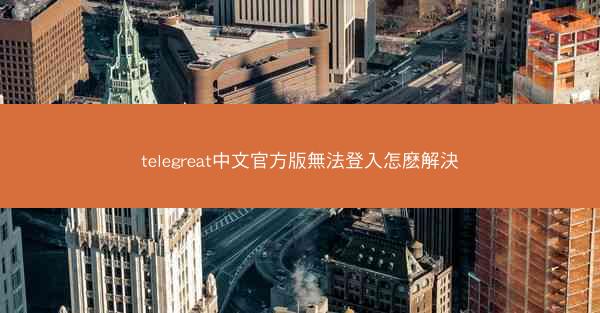 telegreat中文官方版無法登入怎麽解決