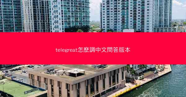 telegreat怎麽調中文問答版本