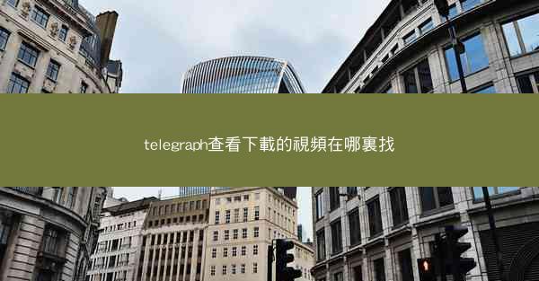 telegraph查看下載的視頻在哪裏找