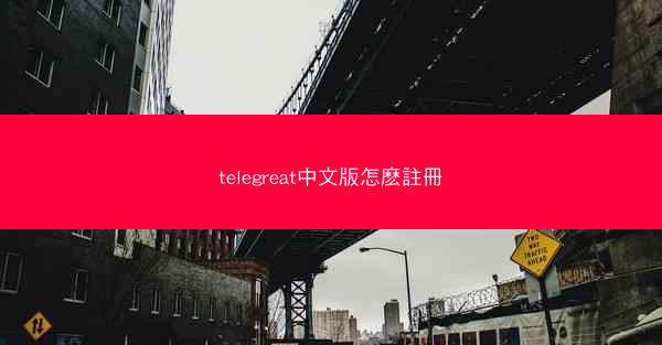 telegreat中文版怎麽註冊