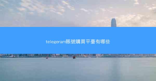 telegeram賬號購買平臺有哪些