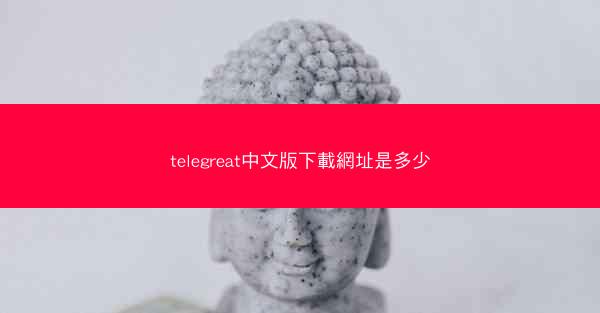 telegreat中文版下載網址是多少