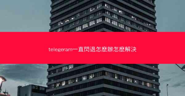 telegeram一直閃退怎麽辦怎麽解決