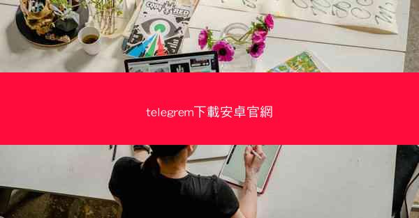 telegrem下載安卓官網
