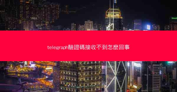 telegraph驗證碼接收不到怎麽回事