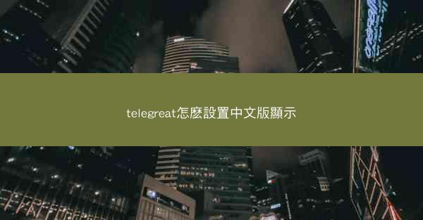 telegreat怎麽設置中文版顯示