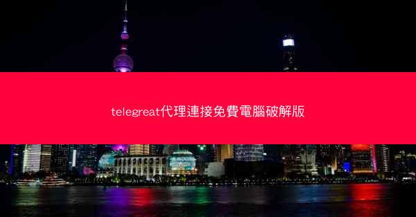 telegreat代理連接免費電腦破解版
