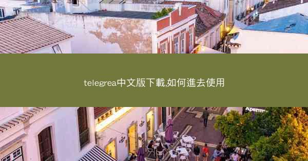 telegrea中文版下載,如何進去使用