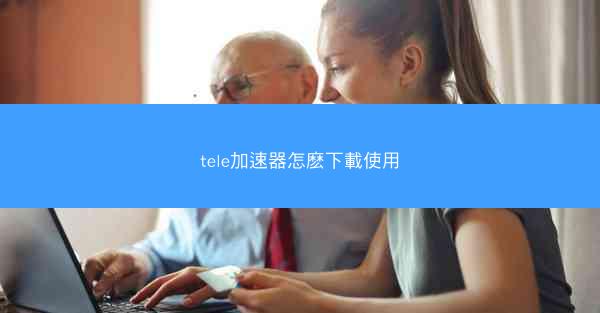 tele加速器怎麽下載使用
