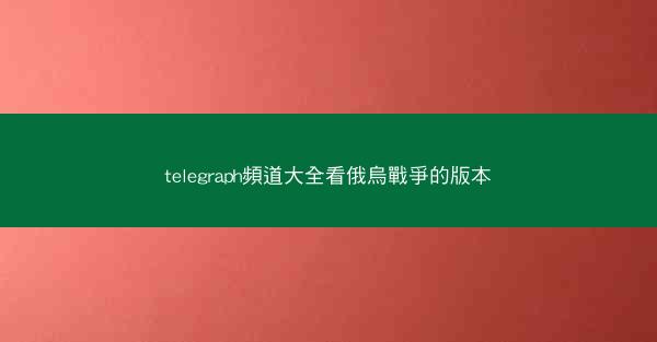 telegraph頻道大全看俄烏戰爭的版本
