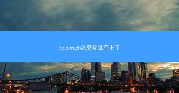 telegraph怎麽登錄不上了