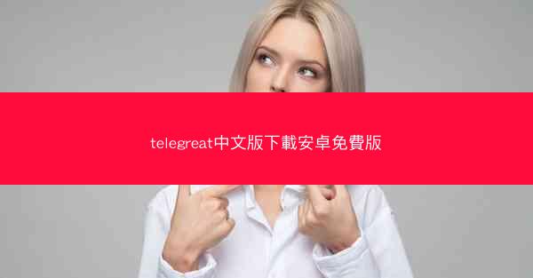 telegreat中文版下載安卓免費版