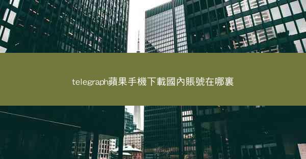 telegraph蘋果手機下載國內賬號在哪裏