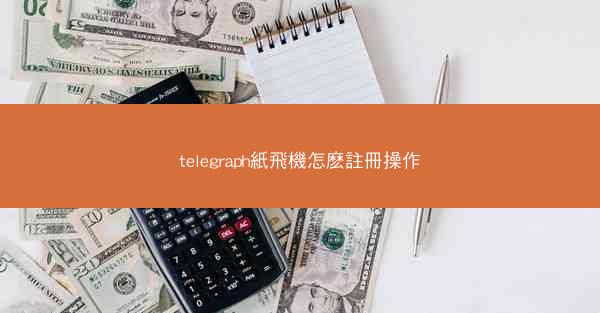 telegraph紙飛機怎麽註冊操作