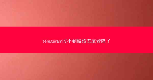 telegeram收不到驗證怎麽登陸了