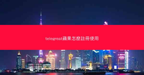 telegreat蘋果怎麽註冊使用