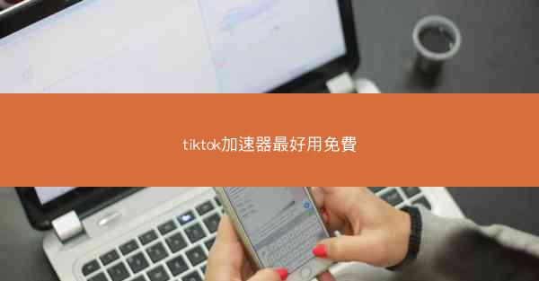 tiktok加速器最好用免費