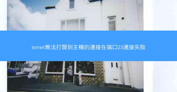 telnet無法打開到主機的連接在端口23連接失敗