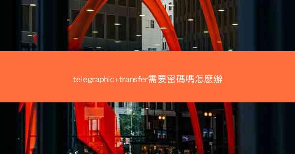 telegraphic+transfer需要密碼嗎怎麽辦