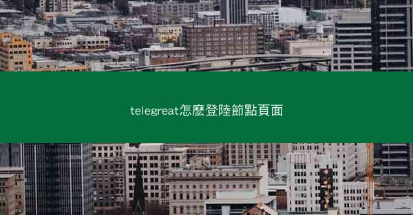 telegreat怎麽登陸節點頁面