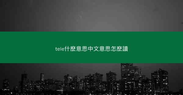 tele什麽意思中文意思怎麽讀