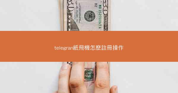 telegran紙飛機怎麽註冊操作