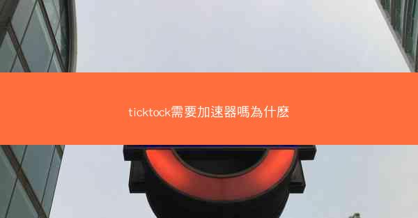 ticktock需要加速器嗎為什麽