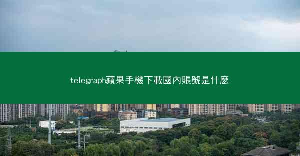 telegraph蘋果手機下載國內賬號是什麽