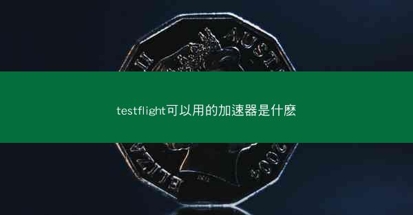testflight可以用的加速器是什麽
