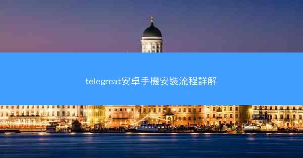 telegreat安卓手機安裝流程詳解