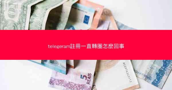 telegeram註冊一直轉圈怎麽回事