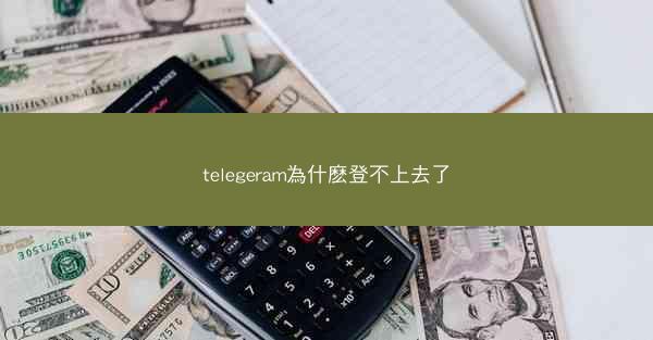 telegeram為什麽登不上去了