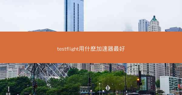 testflight用什麽加速器最好